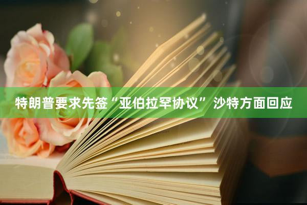 特朗普要求先签“亚伯拉罕协议” 沙特方面回应