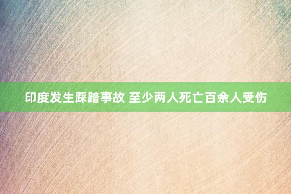 印度发生踩踏事故 至少两人死亡百余人受伤