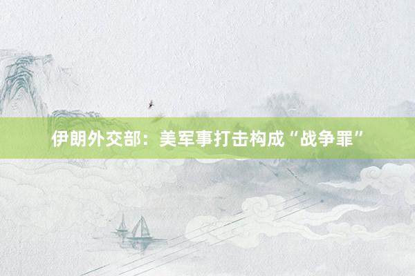 伊朗外交部：美军事打击构成“战争罪”