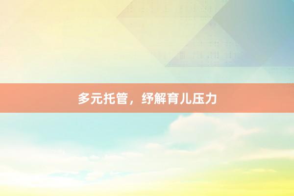 多元托管，纾解育儿压力