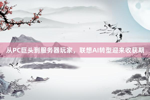 从PC巨头到服务器玩家，联想AI转型迎来收获期