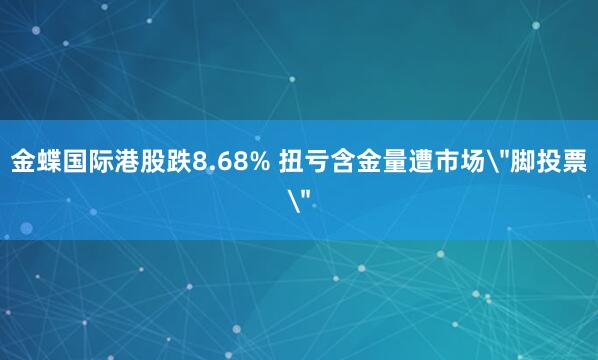 金蝶国际港股跌8.68% 扭亏含金量遭市场＂脚投票＂