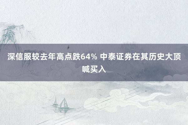 深信服较去年高点跌64% 中泰证券在其历史大顶喊买入