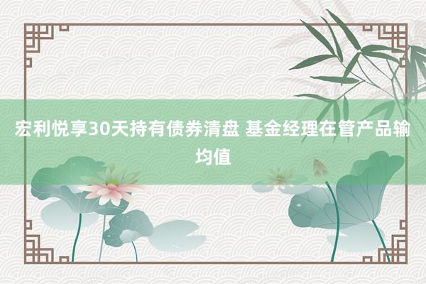 宏利悦享30天持有债券清盘 基金经理在管产品输均值