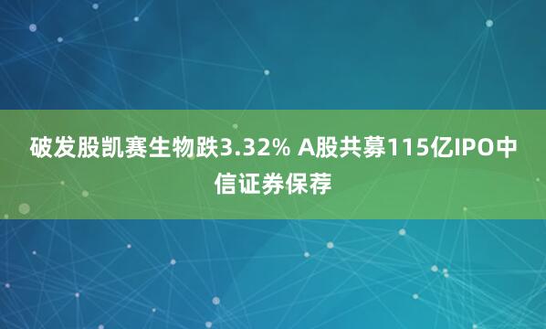 破发股凯赛生物跌3.32% A股共募115亿IPO中信证券保荐