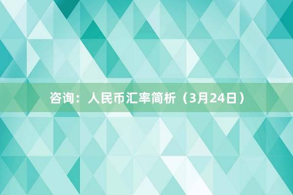 咨询：人民币汇率简析（3月24日）