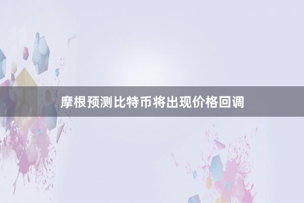 摩根预测比特币将出现价格回调