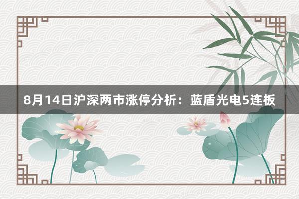 8月14日沪深两市涨停分析：蓝盾光电5连板