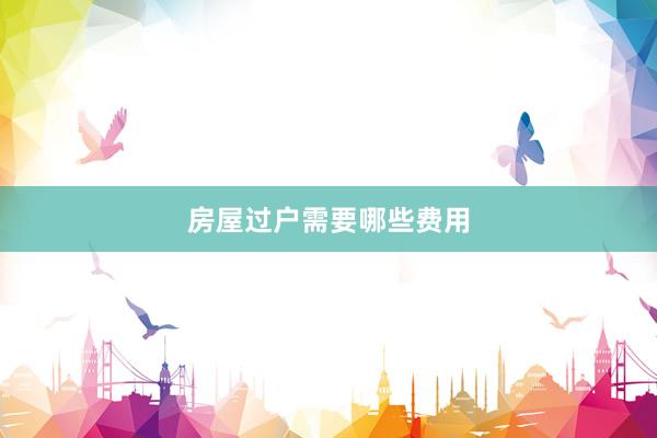 房屋过户需要哪些费用