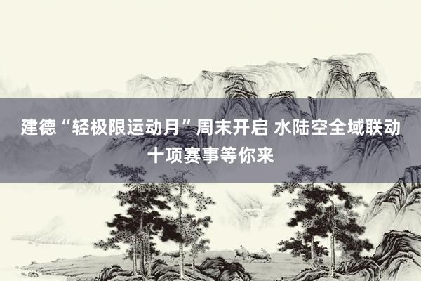 建德“轻极限运动月”周末开启 水陆空全域联动十项赛事等你来
