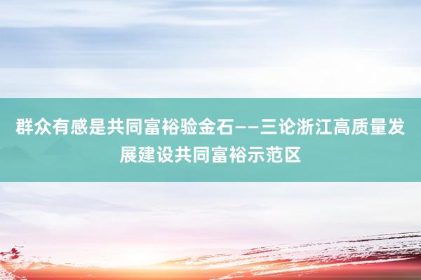 群众有感是共同富裕验金石——三论浙江高质量发展建设共同富裕示范区