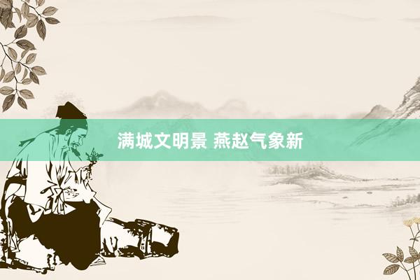 满城文明景 燕赵气象新