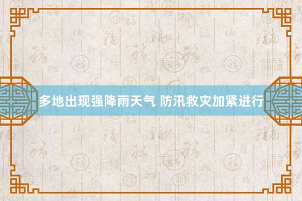 多地出现强降雨天气 防汛救灾加紧进行