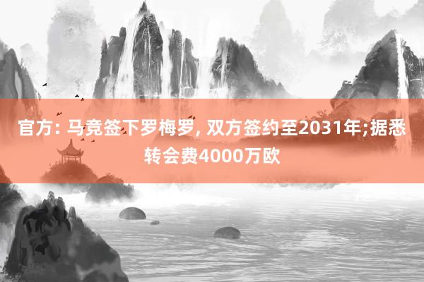 官方: 马竞签下罗梅罗, 双方签约至2031年;据悉转会费4000万欧