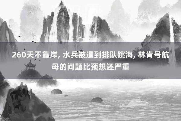 260天不靠岸, 水兵被逼到排队跳海, 林肯号航母的问题比预想还严重