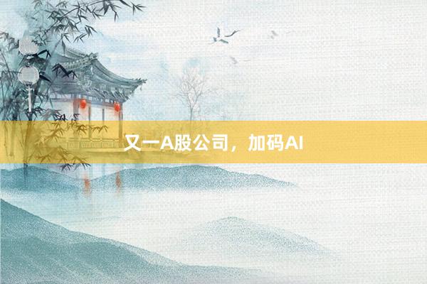 又一A股公司，加码AI