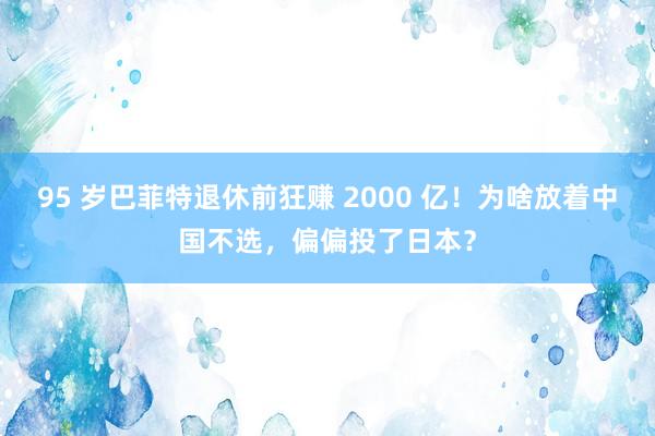 95 岁巴菲特退休前狂赚 2000 亿！为啥放着中国不选，偏偏投了日本？