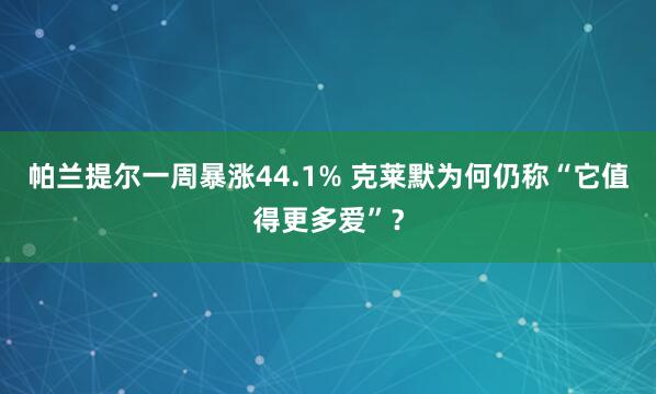 帕兰提尔一周暴涨44.1% 克莱默为何仍称“它值得更多爱”？
