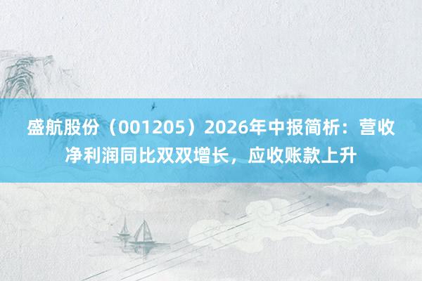 盛航股份（001205）2026年中报简析：营收净利润同比双双增长，应收账款上升