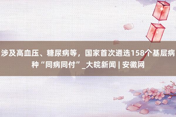 涉及高血压、糖尿病等，国家首次遴选158个基层病种“同病同付”_大皖新闻 | 安徽网