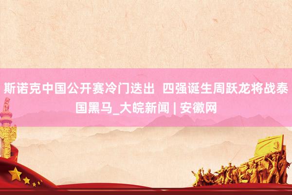 斯诺克中国公开赛冷门迭出  四强诞生周跃龙将战泰国黑马_大皖新闻 | 安徽网