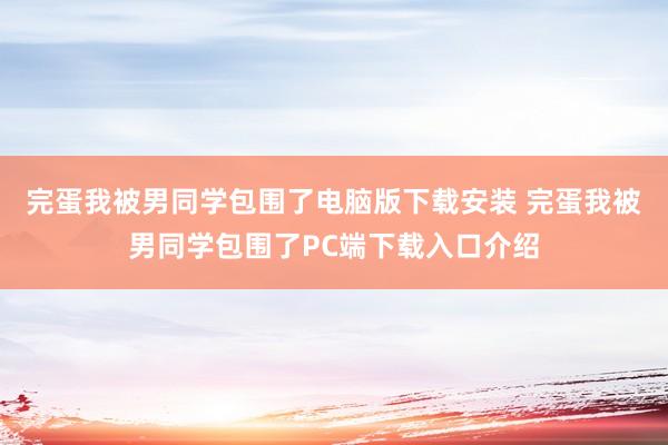 完蛋我被男同学包围了电脑版下载安装 完蛋我被男同学包围了PC端下载入口介绍