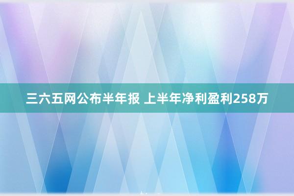 三六五网公布半年报 上半年净利盈利258万