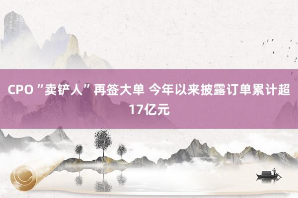 CPO“卖铲人”再签大单 今年以来披露订单累计超17亿元