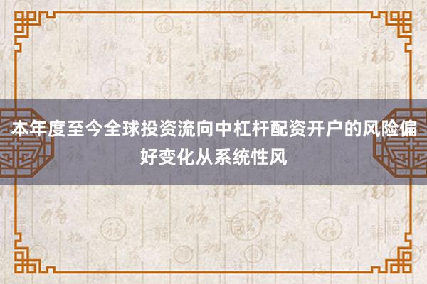 本年度至今全球投资流向中杠杆配资开户的风险偏好变化从系统性风