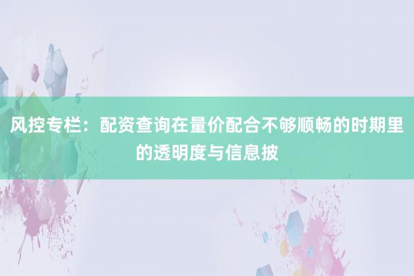 风控专栏：配资查询在量价配合不够顺畅的时期里的透明度与信息披