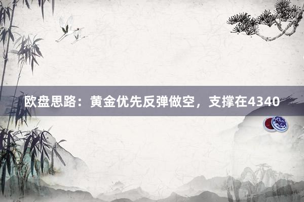 欧盘思路：黄金优先反弹做空，支撑在4340