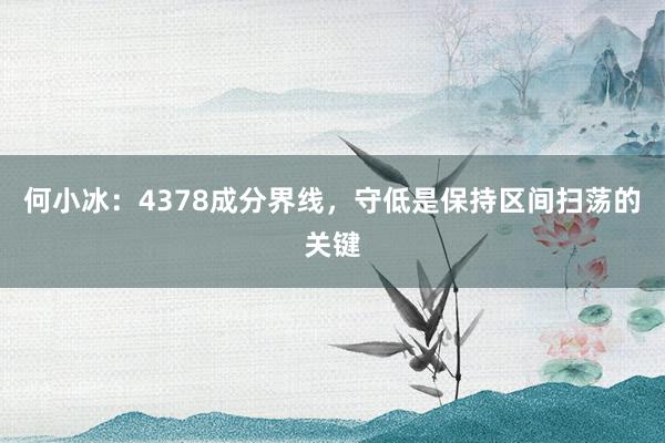 何小冰：4378成分界线，守低是保持区间扫荡的关键