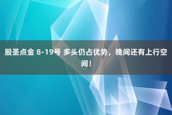 股圣点金 8-19号 多头仍占优势，晚间还有上行空间！