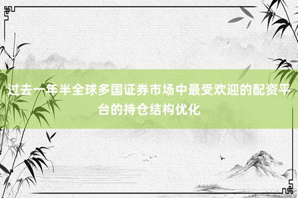 过去一年半全球多国证券市场中最受欢迎的配资平台的持仓结构优化
