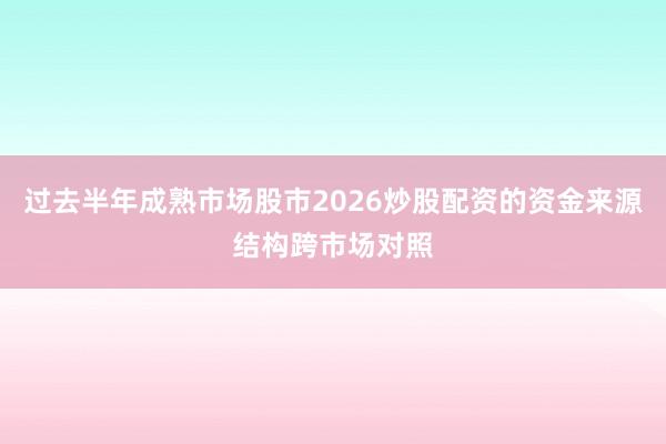 过去半年成熟市场股市2026炒股配资的资金来源结构跨市场对照