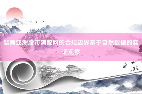 聚焦亚洲股市淘配网的合规边界基于自然数据的实证观察