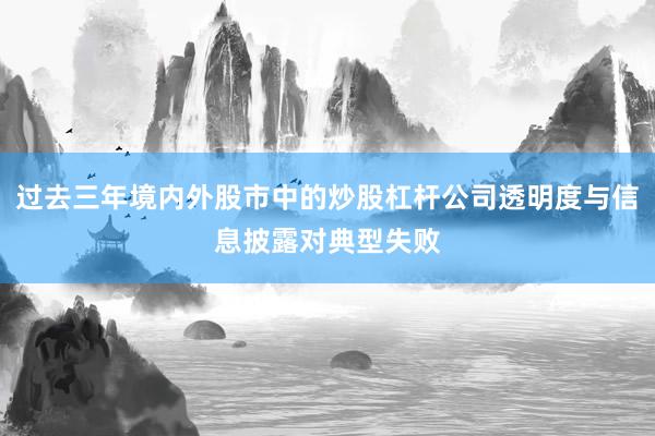 过去三年境内外股市中的炒股杠杆公司透明度与信息披露对典型失败