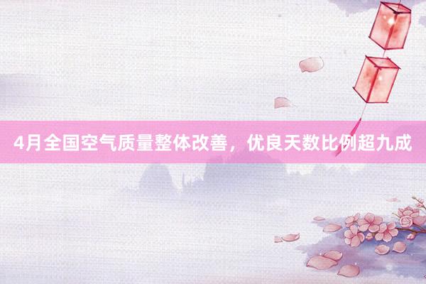 4月全国空气质量整体改善，优良天数比例超九成