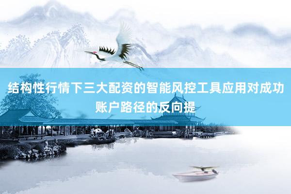 结构性行情下三大配资的智能风控工具应用对成功账户路径的反向提