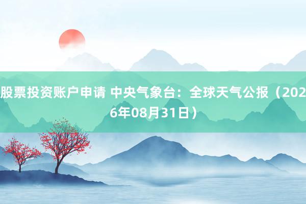 股票投资账户申请 中央气象台：全球天气公报（2026年08月31日）