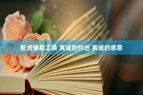 配资辅助工具 真诚的付出 真诚的感恩