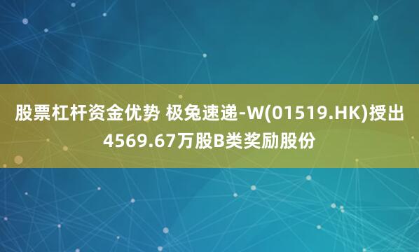 股票杠杆资金优势 极兔速递-W(01519.HK)授出4569.67万股B类奖励股份