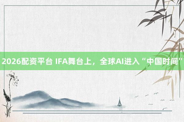2026配资平台 IFA舞台上，全球AI进入“中国时间”