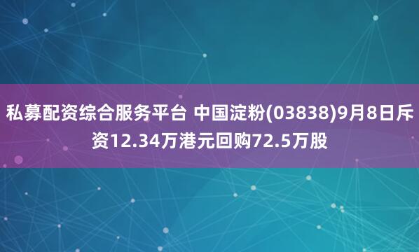 私募配资综合服务平台 中国淀粉(03838)9月8日斥资12.34万港元回购72.5万股