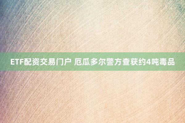 ETF配资交易门户 厄瓜多尔警方查获约4吨毒品