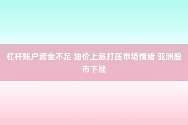 杠杆账户资金不足 油价上涨打压市场情绪 亚洲股市下挫
