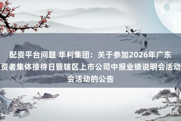 配资平台问题 华利集团：关于参加2026年广东辖区投资者集体接待日暨辖区上市公司中报业绩说明会活动的公告