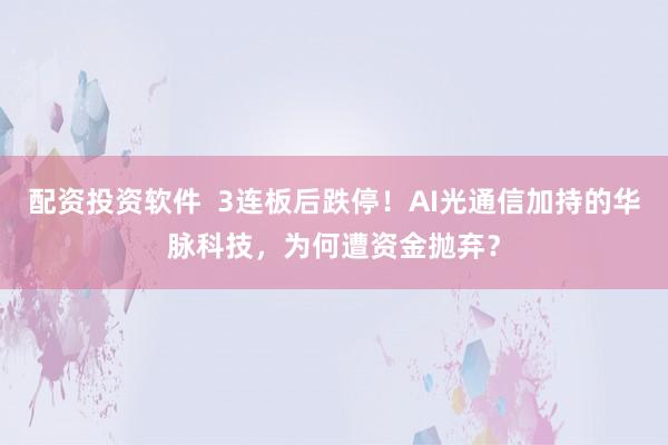 配资投资软件  3连板后跌停！AI光通信加持的华脉科技，为何遭资金抛弃？