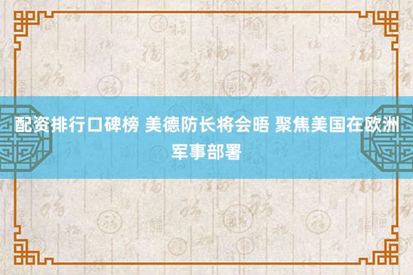 配资排行口碑榜 美德防长将会晤 聚焦美国在欧洲军事部署