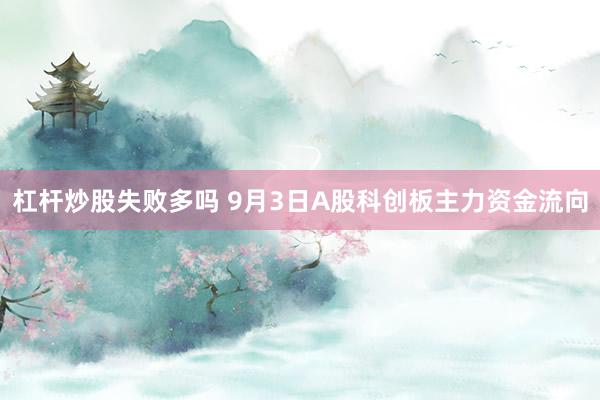 杠杆炒股失败多吗 9月3日A股科创板主力资金流向